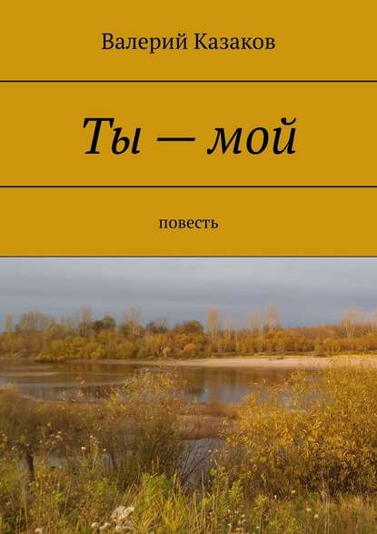 Ты – мой. Повесть - Валерий Николаевич Казаков