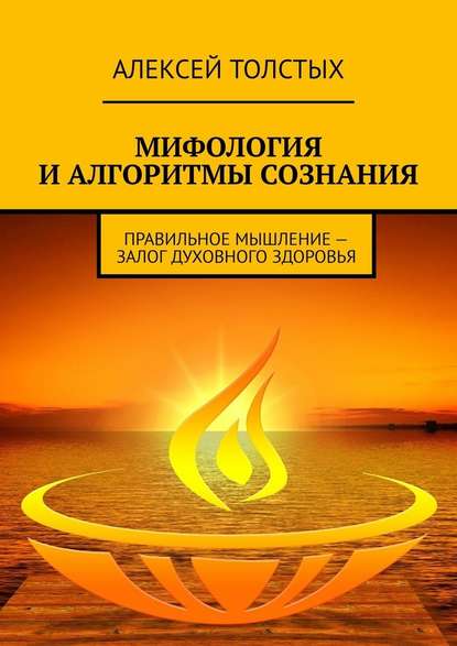 Мифология и алгоритмы сознания. Правильное мышление – залог духовного здоровья - Алексей Толстых