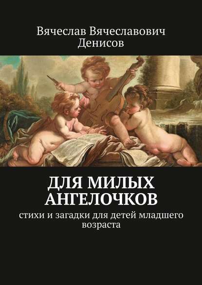 Для милых ангелочков. Стихи и загадки для детей младшего возраста - Вячеслав Вячеславович Денисов