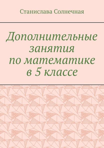 Дополнительные занятия по математике в 5 классе - Станислава Солнечная