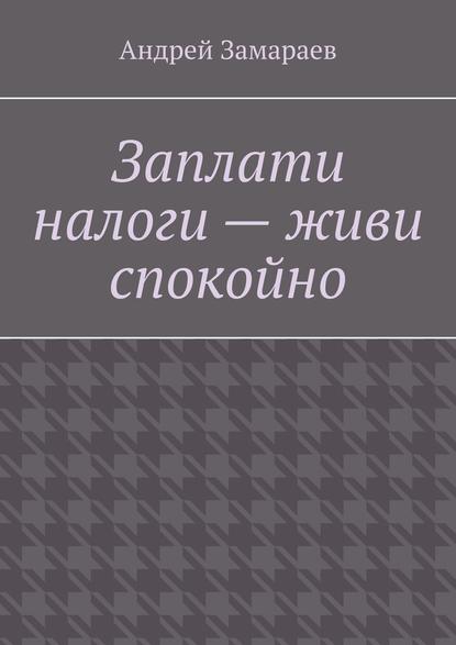 Заплати налоги – живи спокойно — Андрей Замараев