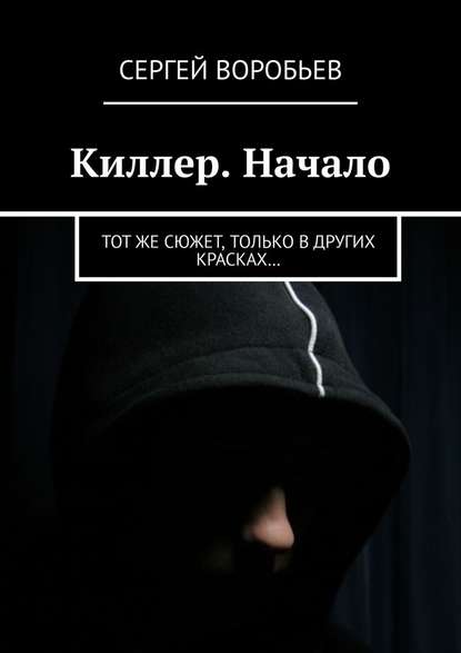 Киллер. Начало. Тот же сюжет, только в других красках… - Сергей Воробьев