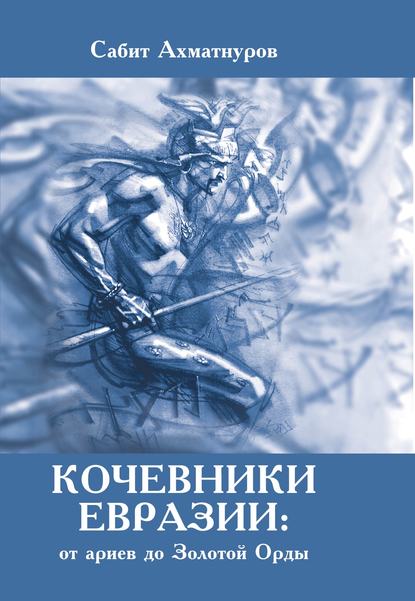 Кочевники Евразии: от ариев до Золотой Орды — Сабит Ахматнуров