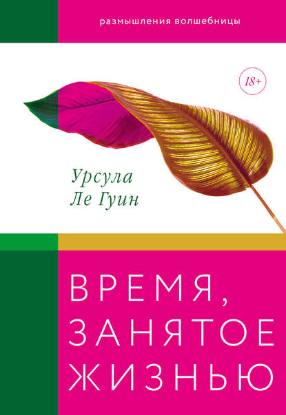 Время, занятое жизнью. Размышления волшебницы - Урсула Ле Гуин