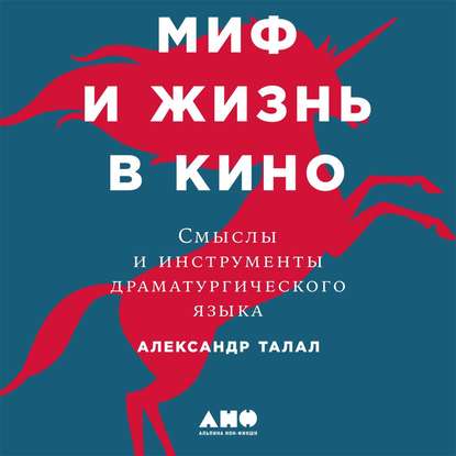 Миф и жизнь в кино: Смыслы и инструменты драматургического языка - Александр Талал