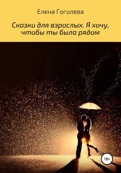 Сказки для взрослых. Я хочу, чтобы ты была рядом — Елена Гоголева