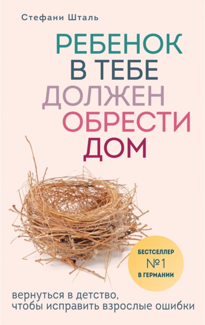 Ребенок в тебе должен обрести дом. Вернуться в детство, чтобы исправить взрослые ошибки - Стефани Шталь