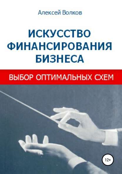 Искусство финансирования бизнеса: выбор оптимальных схем - Алексей Сергеевич Волков