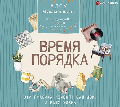 Время порядка. Эти правила изменят ваш дом. И вашу жизнь - Алсу Мухамедшина