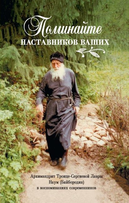 Поминайте наставников ваших… Архимандрит Троице-Сергиевой Лавры Наум (Байбородин) в воспоминаниях современников - Сборник