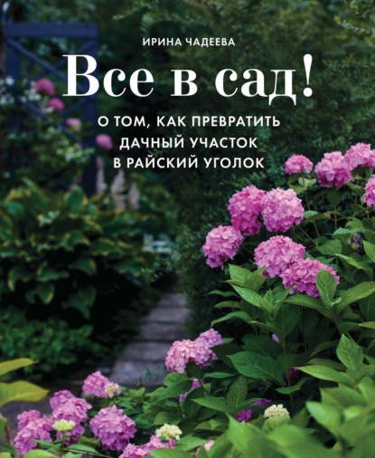 Все в сад! О том, как превратить дачный участок в райский уголок — Ирина Чадеева