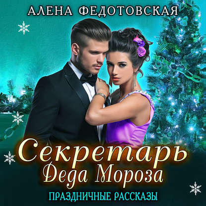 Секретарь Деда Мороза. Праздничные рассказы - Алена Федотовская