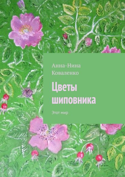 Цветы шиповника. Этот мир — Анна-Нина Гаврииловна Коваленко