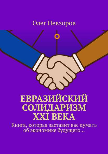 Евразийский солидаризм XXI века. Книга, которая заставит вас думать об экономике будущего… - Олег Невзоров