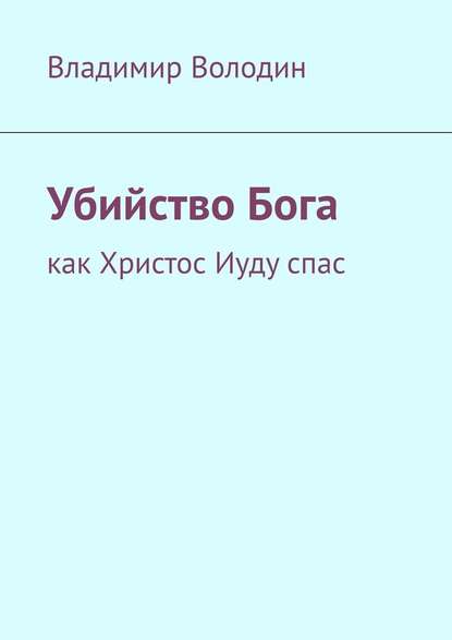 Убийство Бога. Как Христос Иуду спас - Владимир Петрович Володин