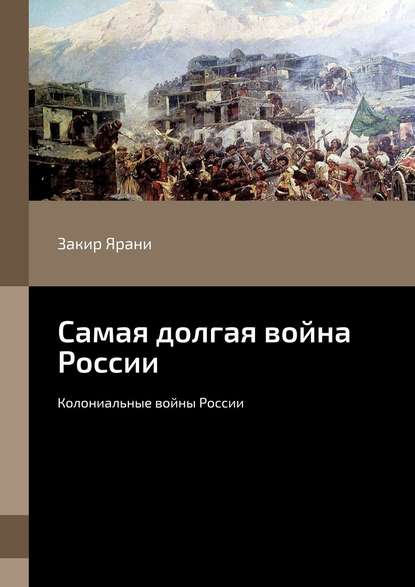 Самая долгая война России. Колониальные войны России - Закир Ярани