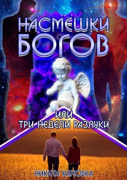 Насмешки богов, или Три недели разлуки. Сценарий любви - Никита Каховка