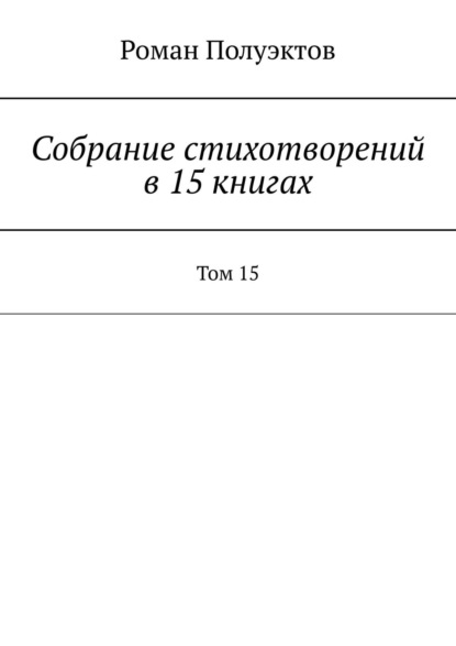 Собрание стихотворений в 15 книгах. Том 15 - Роман Полуэктов