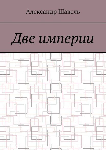 Две империи - Александр Александрович Шавель