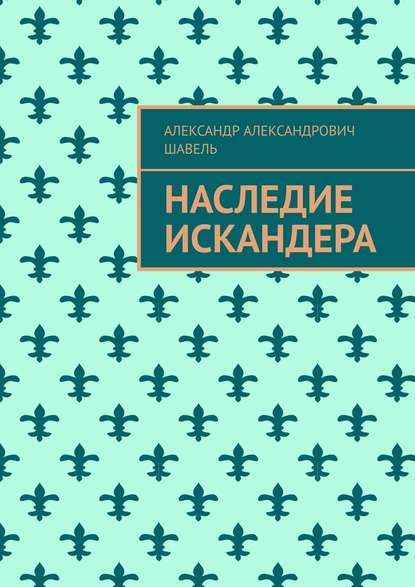 Наследие Искандера — Александр Александрович Шавель