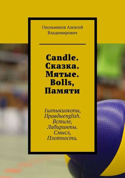 Candle. Сказка. Мятые. Bolls, Памяти. 1штыкиокопы, Правдыenglish. Встиле, Лабиринты. Смысл, Плотности — Алексей Владимирович Окольников