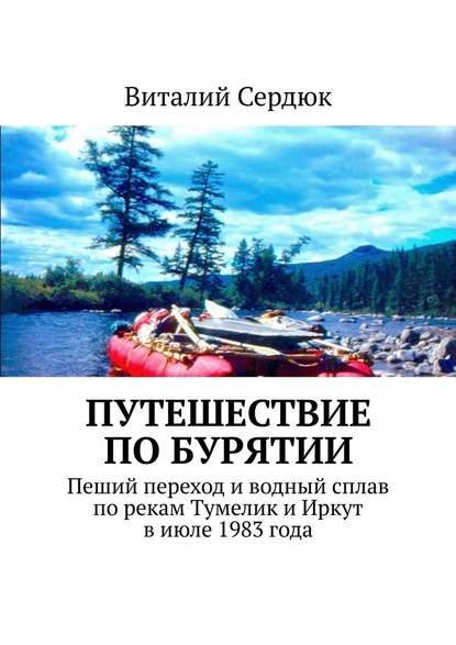 Путешествие по Бурятии. Пеший переход и водный сплав по рекам Тумелик и Иркут в июле 1983 года — Виталий Алексеевич Сердюк