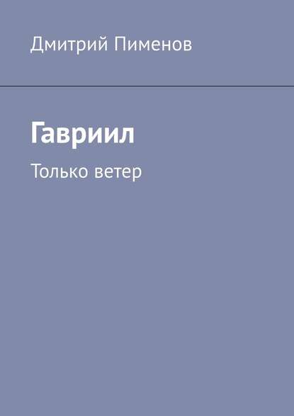 Гавриил. Только ветер - Дмитрий Пименов