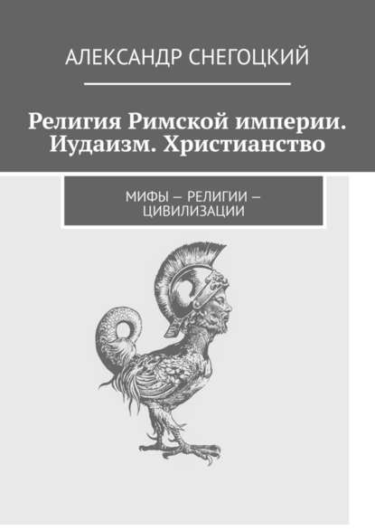 Религия Римской империи. Иудаизм. Христианство. Мифы – религии – цивилизации - Александр Снегоцкий