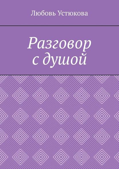 Разговор с душой - Любовь Устюкова