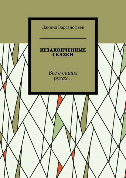 Незаконченные сказки. Всё в ваших руках… - Даниил Варсанофьев