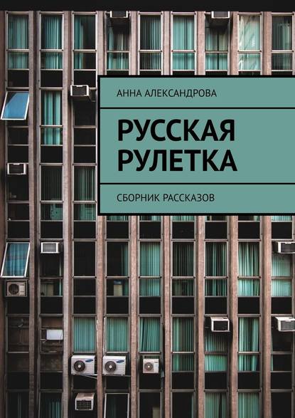 Русская рулетка. Сборник рассказов — Анна Александрова