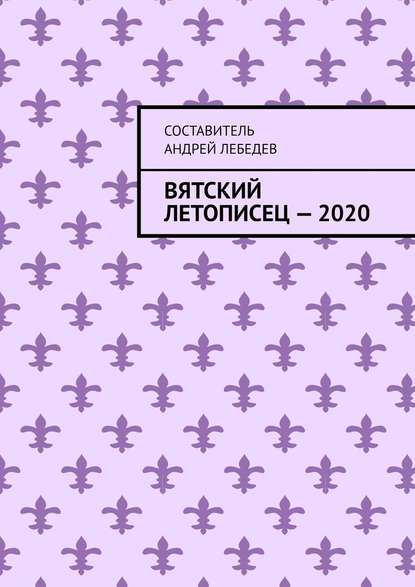 Вятский Летописец – 2020. Издание 9-е - Андрей Николаевич Лебедев