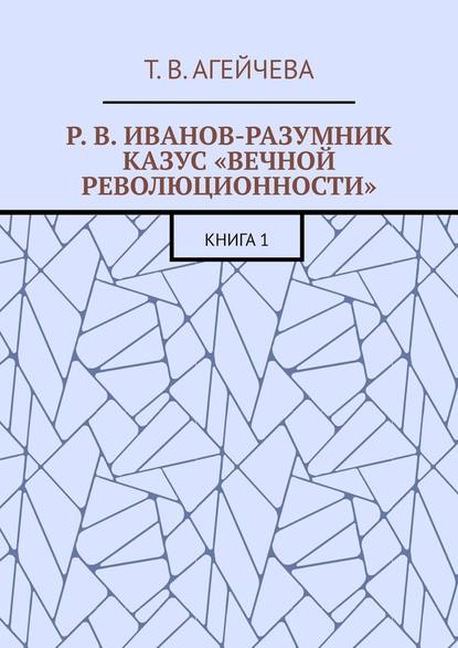 Р. В. Иванов-Разумник. Казус «вечной революционности». Книга 1 - Т. В. Агейчева