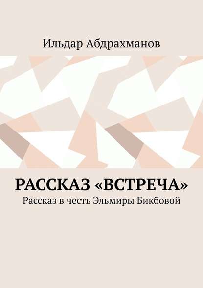 Рассказ «Встреча». Рассказ в честь Эльмиры Бикбовой — Ильдар Абдрахманов