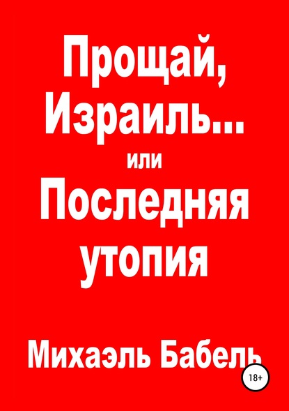 Прощай, Израиль… или Последняя утопия - Михаэль Бабель