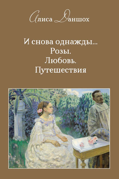 И снова однажды… Розы. Любовь. Путешествия - Алиса Даншох