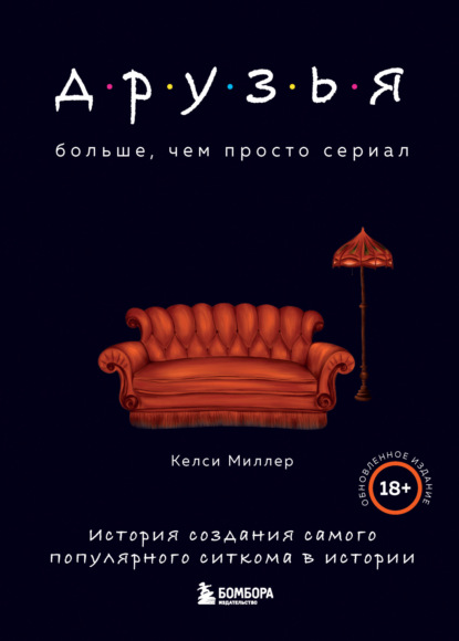 Друзья. Больше, чем просто сериал. История создания самого популярного ситкома в истории — Келси Миллер