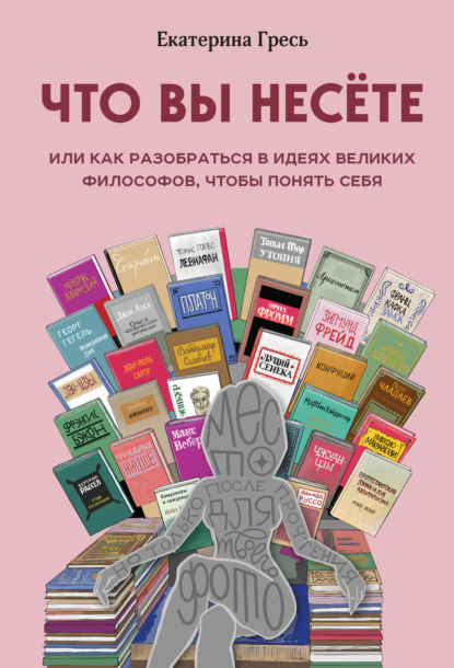 Что вы несете, или Как разобраться в идеях великих философов, чтобы понять себя — Екатерина Гресь