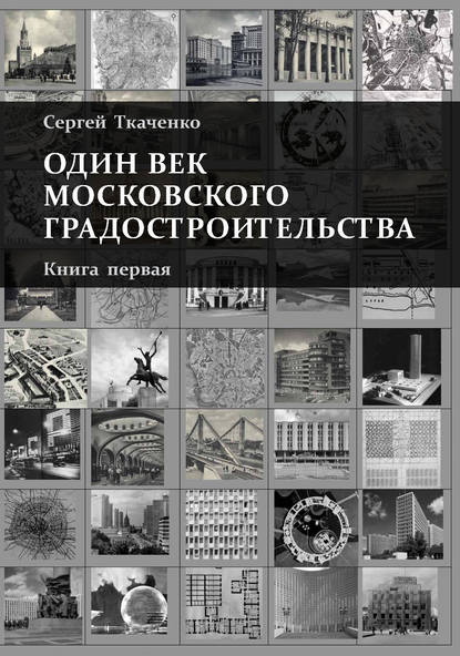 Один век московского градостроительства. Книга первая. Москва советская — Сергей Ткаченко