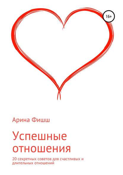 Успешные отношения. 20 секретных советов для счастливых и длительных отношений - Арина Яновна Фишш