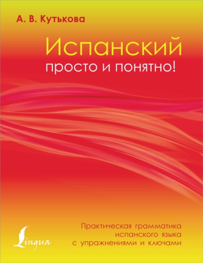 Испанский просто и понятно! Практическая грамматика испанского языка с упражнениями и ключами - Анастасия Кутькова