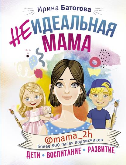 Неидеальная мама: дети, воспитание, развитие @mama_2h — Ирина Батогова