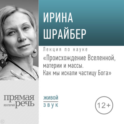 Лекция «Происхождение Вселенной, материи и массы. Как мы искали частицу Бога» - Ирина Шрайбер