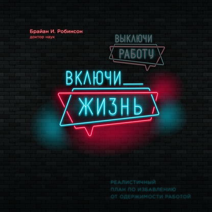 Выключи работу, включи жизнь - Брайан Робинсон