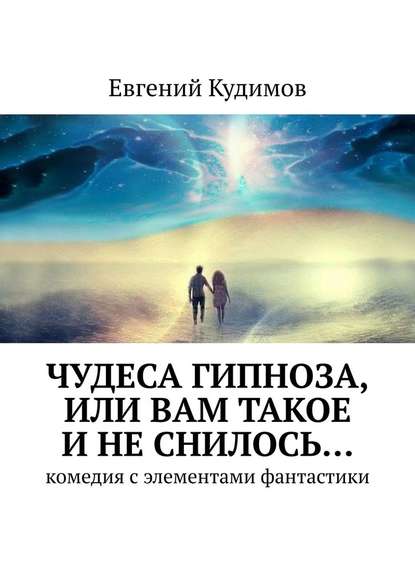 Чудеса гипноза, или Вам такое и не снилось… Комедия с элементами фантастики — Евгений Кудимов