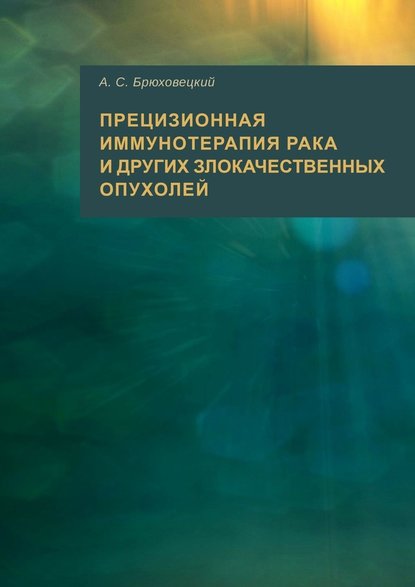 Прецизионная иммунотерапия рака и других злокачественных опухолей - Андрей Степанович Брюховецкий