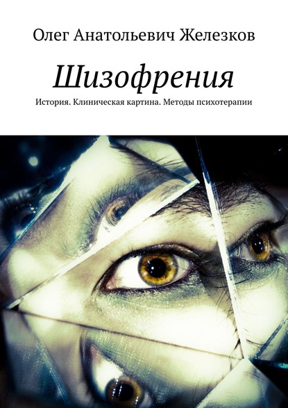 Шизофрения. История. Клиническая картина. Методы психотерапии — Олег Анатольевич Железков