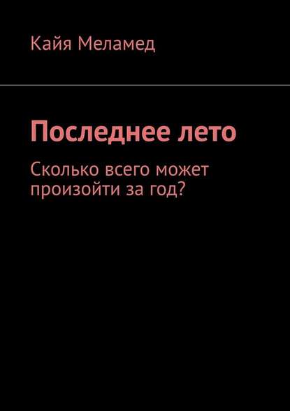 Последнее лето. Сколько всего может произойти за год? - Кайя Меламед