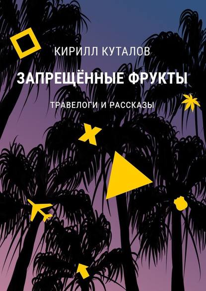 Запрещенные фрукты. Травелоги и рассказы — Кирилл Куталов