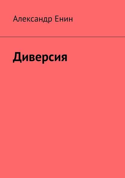 Диверсия. Почти вымышленная история - Александр Андреевич Енин